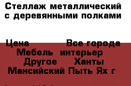 Стеллаж металлический с деревянными полками › Цена ­ 4 500 - Все города Мебель, интерьер » Другое   . Ханты-Мансийский,Пыть-Ях г.